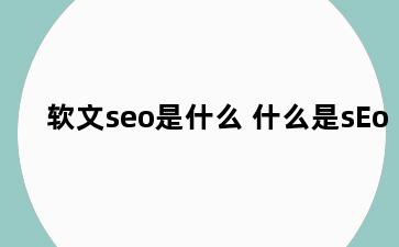 软文seo是什么 什么是sEo